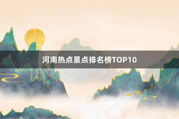 河南热点景点排名榜TOP10